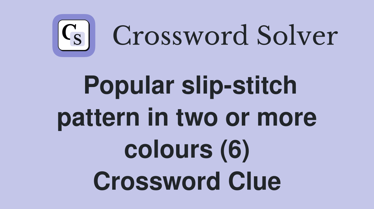 Popular slipstitch pattern in two or more colours (6) Crossword Clue